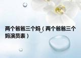 兩個(gè)爸爸三個(gè)媽?zhuān)▋蓚€(gè)爸爸三個(gè)媽演員表）