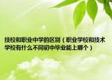 技校和職業(yè)中學的區(qū)別（職業(yè)學校和技術學校有什么不同初中畢業(yè)能上哪個）