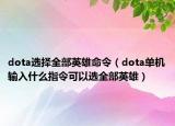 dota選擇全部英雄命令（dota單機(jī)輸入什么指令可以選全部英雄）