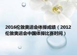2016倫敦奧運會體操成績（2012倫敦奧運會中國體操比賽時間）