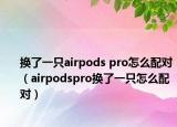 換了一只airpods pro怎么配對（airpodspro換了一只怎么配對）