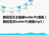 數(shù)碼寶貝主題曲butterfly慢版（數(shù)碼寶貝butterfly慢版mp3）