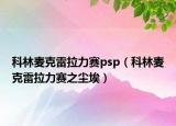 科林麥克雷拉力賽psp（科林麥克雷拉力賽之塵埃）