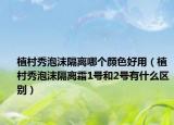 植村秀泡沫隔離哪個(gè)顏色好用（植村秀泡沫隔離霜1號(hào)和2號(hào)有什么區(qū)別）