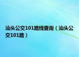 汕頭公交101路線查詢（汕頭公交101路）