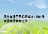 適合女孩子用的游戲id（idsl什么游戲適合女生玩）