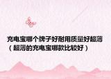 充電寶哪個牌子好耐用質量好超?。ǔ〉某潆妼毮目畋容^好）