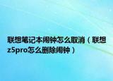 聯(lián)想筆記本鬧鐘怎么取消（聯(lián)想z5pro怎么刪除鬧鐘）