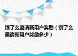 餓了么邀請(qǐng)新用戶獎(jiǎng)勵(lì)（餓了么邀請(qǐng)新用戶獎(jiǎng)勵(lì)多少）