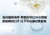 當日最新消息 有哪些可以24小時放款的網貸口子 以下平臺通過率更高