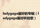 ladygaga最好的專輯（ladygaga最好聽(tīng)的歌）