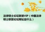 法律碩士論壇聯(lián)盟VIP（中國(guó)法律碩士聯(lián)盟論壇網(wǎng)址是什么）