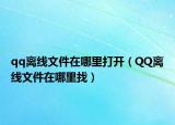 qq離線文件在哪里打開（QQ離線文件在哪里找）