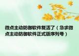 微點主動防御軟件復活了（急求微點主動防御軟件正式版序列號）