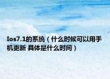 Ios7.1的系統(tǒng)（什么時(shí)候可以用手機(jī)更新 具體是什么時(shí)間）
