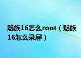 魅族16怎么root（魅族16怎么錄屏）
