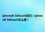 iphone8 3dtouch技巧（iphone8 3dtouch怎么用）