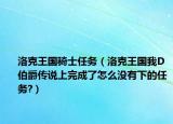 洛克王國(guó)騎士任務(wù)（洛克王國(guó)我D伯爵傳說上完成了怎么沒有下的任務(wù)?）
