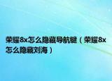 榮耀8x怎么隱藏導(dǎo)航鍵（榮耀8x怎么隱藏劉海）
