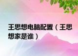王思想電腦配置（王思想家是誰）