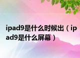 ipad9是什么時(shí)候出（ipad9是什么屏幕）
