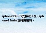 iphone13mini支持雙卡么（iphone13mini支持高刷嗎）