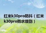 紅米k30pro防抖（紅米k30pro防水級(jí)別）