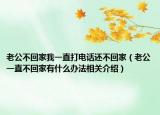 老公不回家我一直打電話還不回家（老公一直不回家有什么辦法相關介紹）