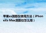 蘋果xs測距儀使用方法（iPhoneXs Max測距儀怎么用）