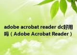 adobe acrobat reader dc好用嗎（Adobe Acrobat Reader）