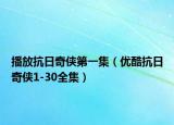 播放抗日奇?zhèn)b第一集（優(yōu)酷抗日奇?zhèn)b1-30全集）