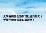 大學生做什么兼職可以提升能力（大學生做什么兼職最適合）