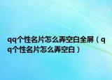 qq個(gè)性名片怎么弄空白全屏（qq個(gè)性名片怎么弄空白）