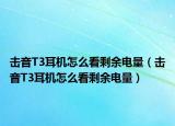 擊音T3耳機(jī)怎么看剩余電量（擊音T3耳機(jī)怎么看剩余電量）