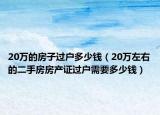 20萬的房子過戶多少錢（20萬左右的二手房房產(chǎn)證過戶需要多少錢）