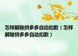 怎樣解除拼多多自動扣款（怎樣解除拼多多自動扣款）