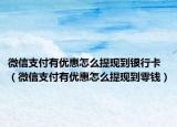 微信支付有優(yōu)惠怎么提現(xiàn)到銀行卡（微信支付有優(yōu)惠怎么提現(xiàn)到零錢）