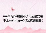 mathtype編輯不了（還是安裝不上mathtype5.2公式編輯器）