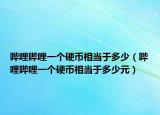 嗶哩嗶哩一個(gè)硬幣相當(dāng)于多少（嗶哩嗶哩一個(gè)硬幣相當(dāng)于多少元）