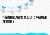 b站相冊分區(qū)怎么沒了（b站相冊在哪里）