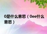 0是什么意思（0ee什么意思）