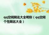 qq空間網(wǎng)名大全昵稱（qq空間個性網(wǎng)名大全）