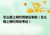 怎么網(wǎng)上預(yù)約駕駛證審驗(yàn)（怎么網(wǎng)上預(yù)約駕?？荚嚕? /></span></a>
                        <h2><a href=
