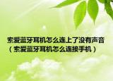 索愛藍(lán)牙耳機(jī)怎么連上了沒有聲音（索愛藍(lán)牙耳機(jī)怎么連接手機(jī)）