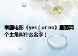 泰國電影《yes（or no》里面兩個主角叫什么名字）