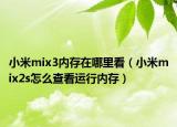 小米mix3內(nèi)存在哪里看（小米mix2s怎么查看運行內(nèi)存）