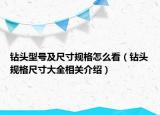 鉆頭型號及尺寸規(guī)格怎么看（鉆頭規(guī)格尺寸大全相關(guān)介紹）