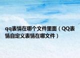 qq表情在哪個文件里面（QQ表情自定義表情在哪文件）