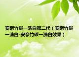 安奈竹炭一洗白第二代（安奈竹炭一洗白-安奈竹碳一洗白效果）