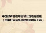 中國好聲音在哪里可以觀看完整版（中國好聲音高清視頻到哪里下載）